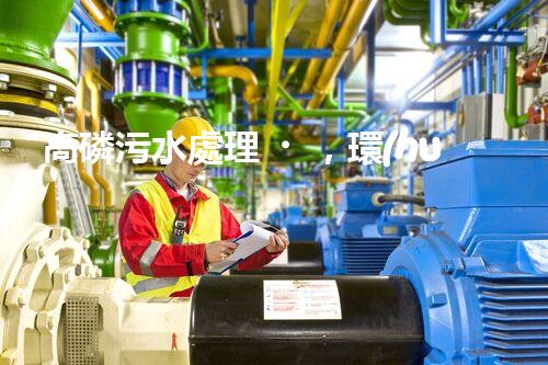 “高磷污水處理，環(huán)保先鋒，守護(hù)碧水藍(lán)天！”